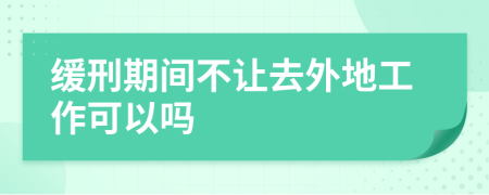 缓刑期间不让去外地工作可以吗