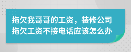 拖欠我哥哥的工资，装修公司拖欠工资不接电话应该怎么办