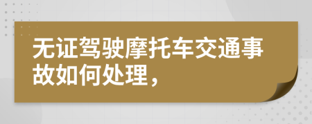 无证驾驶摩托车交通事故如何处理，