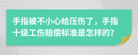 手指被不小心给压伤了，手指十级工伤赔偿标准是怎样的？