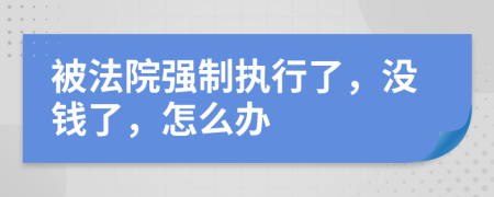 被法院强制执行了，没钱了，怎么办