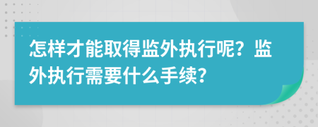 怎样才能取得监外执行呢？监外执行需要什么手续？