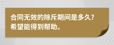 合同无效的除斥期间是多久？希望能得到帮助。