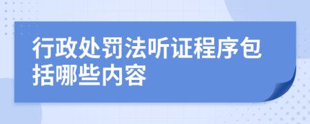 行政处罚法听证程序包括哪些内容