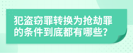 犯盗窃罪转换为抢劫罪的条件到底都有哪些？