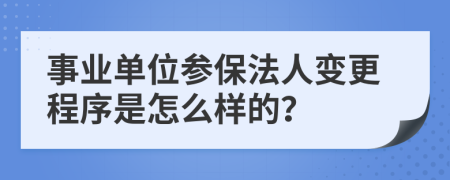 事业单位参保法人变更程序是怎么样的？