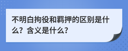 不明白拘役和羁押的区别是什么？含义是什么？