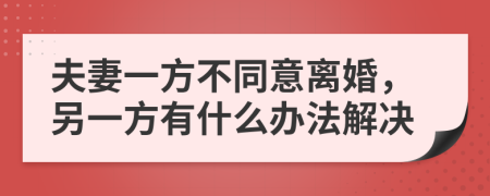 夫妻一方不同意离婚，另一方有什么办法解决