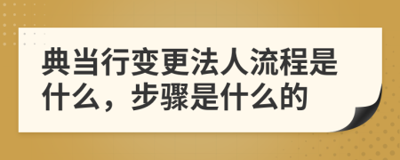 典当行变更法人流程是什么，步骤是什么的