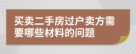 买卖二手房过户卖方需要哪些材料的问题