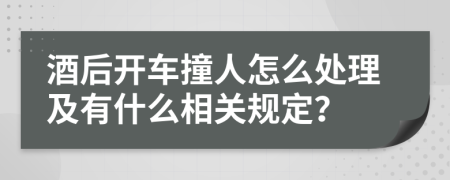 酒后开车撞人怎么处理及有什么相关规定？