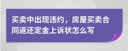 买卖中出现违约，房屋买卖合同返还定金上诉状怎么写