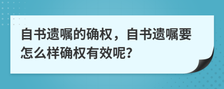 自书遗嘱的确权，自书遗嘱要怎么样确权有效呢？