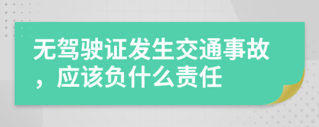 无驾驶证发生交通事故，应该负什么责任