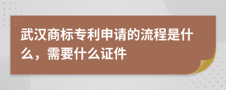 武汉商标专利申请的流程是什么，需要什么证件