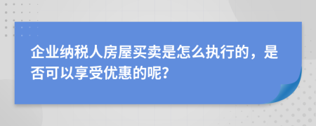 企业纳税人房屋买卖是怎么执行的，是否可以享受优惠的呢？