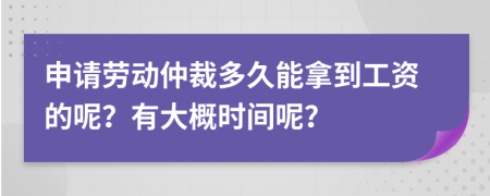 申请劳动仲裁多久能拿到工资的呢？有大概时间呢？