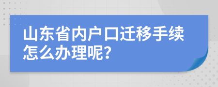 山东省内户口迁移手续怎么办理呢？