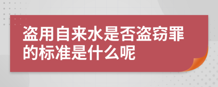 盗用自来水是否盗窃罪的标准是什么呢