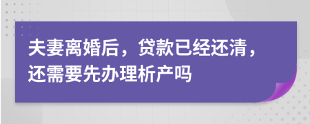 夫妻离婚后，贷款已经还清，还需要先办理析产吗