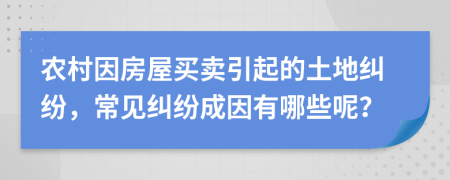 农村因房屋买卖引起的土地纠纷，常见纠纷成因有哪些呢？