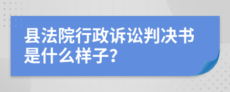 县法院行政诉讼判决书是什么样子？