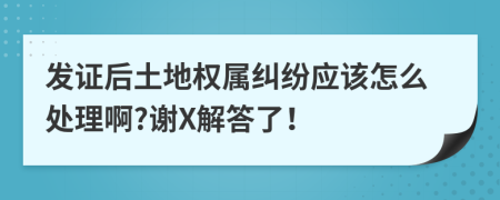 发证后土地权属纠纷应该怎么处理啊?谢X解答了！