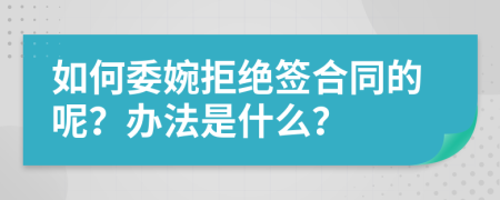如何委婉拒绝签合同的呢？办法是什么？