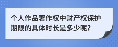 个人作品著作权中财产权保护期限的具体时长是多少呢？