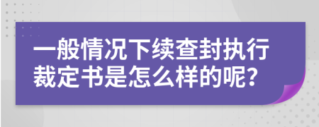 一般情况下续查封执行裁定书是怎么样的呢？