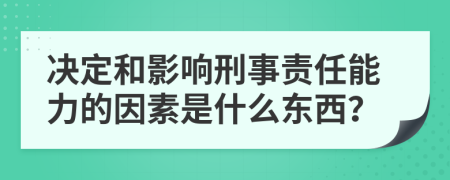 决定和影响刑事责任能力的因素是什么东西？