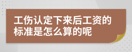 工伤认定下来后工资的标准是怎么算的呢