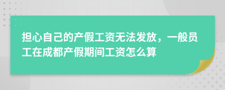 担心自己的产假工资无法发放，一般员工在成都产假期间工资怎么算