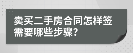 卖买二手房合同怎样签需要哪些步骤？