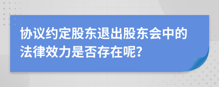 协议约定股东退出股东会中的法律效力是否存在呢？