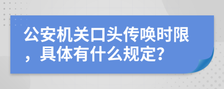 公安机关口头传唤时限，具体有什么规定？