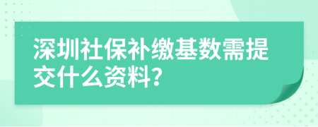 深圳社保补缴基数需提交什么资料？