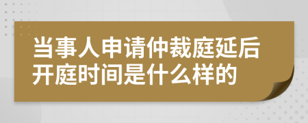 当事人申请仲裁庭延后开庭时间是什么样的