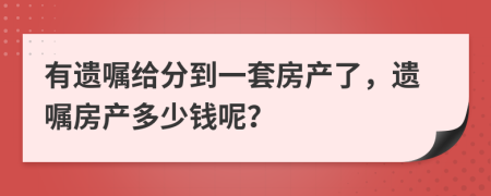 有遗嘱给分到一套房产了，遗嘱房产多少钱呢？