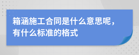 箱涵施工合同是什么意思呢，有什么标准的格式