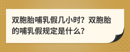 双胞胎哺乳假几小时？双胞胎的哺乳假规定是什么？