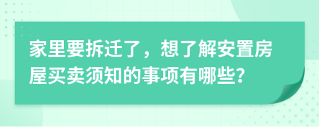 家里要拆迁了，想了解安置房屋买卖须知的事项有哪些？