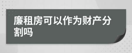 廉租房可以作为财产分割吗