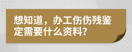 想知道，办工伤伤残鉴定需要什么资料？