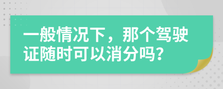 一般情况下，那个驾驶证随时可以消分吗？