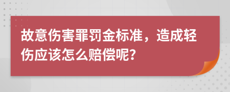 故意伤害罪罚金标准，造成轻伤应该怎么赔偿呢？