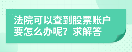 法院可以查到股票账户要怎么办呢？求解答