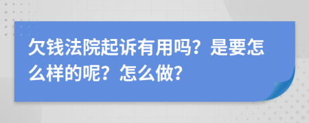 欠钱法院起诉有用吗？是要怎么样的呢？怎么做？