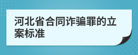 河北省合同诈骗罪的立案标准