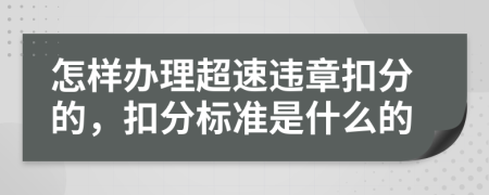怎样办理超速违章扣分的，扣分标准是什么的